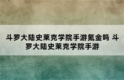 斗罗大陆史莱克学院手游氪金吗 斗罗大陆史莱克学院手游